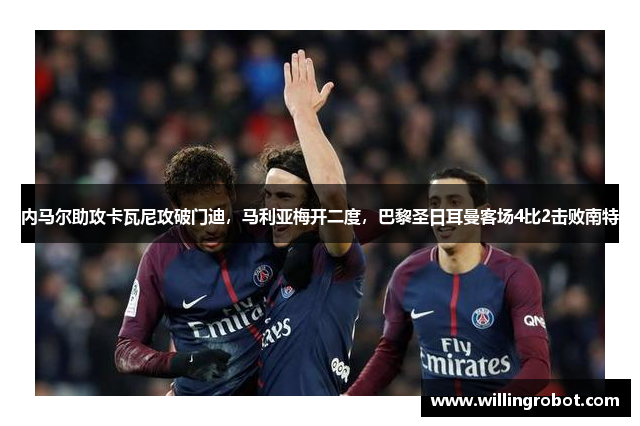 内马尔助攻卡瓦尼攻破门迪，马利亚梅开二度，巴黎圣日耳曼客场4比2击败南特