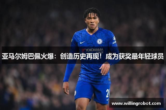 亚马尔姆巴佩火爆：创造历史再现！成为获奖最年轻球员