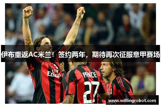 伊布重返AC米兰！签约两年，期待再次征服意甲赛场