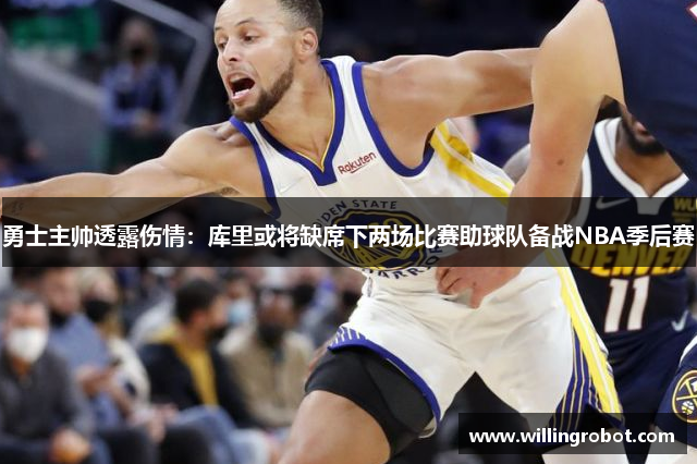 勇士主帅透露伤情：库里或将缺席下两场比赛助球队备战NBA季后赛
