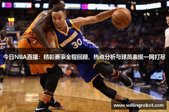 今日NBA直播：精彩赛事全程回顾，热点分析与球员表现一网打尽
