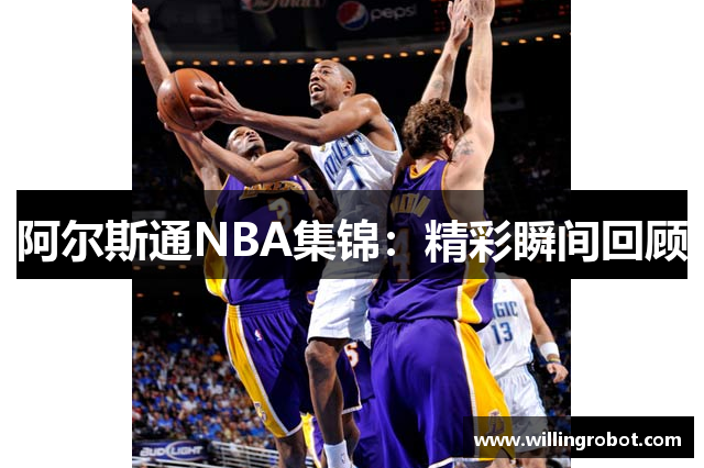 阿尔斯通NBA集锦：精彩瞬间回顾