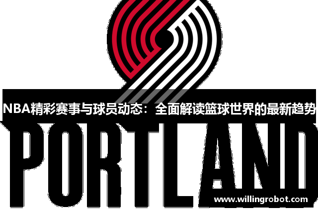 NBA精彩赛事与球员动态：全面解读篮球世界的最新趋势