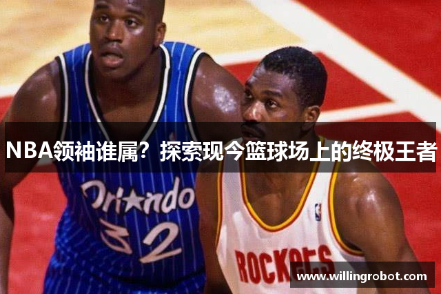 NBA领袖谁属？探索现今篮球场上的终极王者