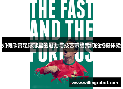 如何欣赏足球球星的魅力与技艺带给我们的终极体验