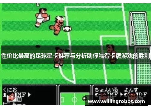 性价比最高的足球星卡推荐与分析助你赢得卡牌游戏的胜利