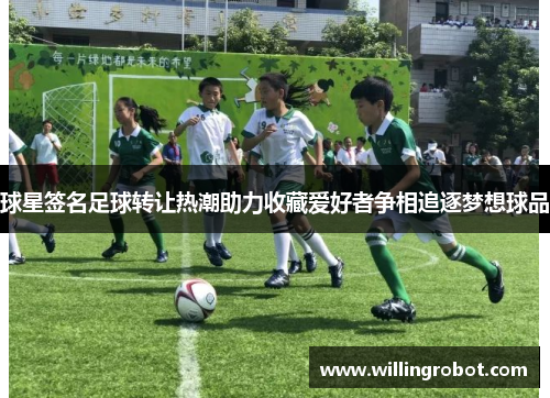 球星签名足球转让热潮助力收藏爱好者争相追逐梦想球品