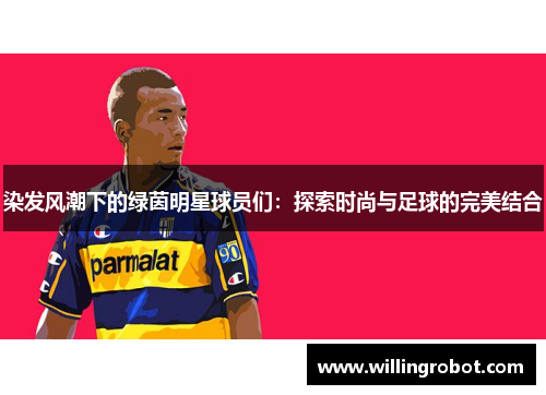 染发风潮下的绿茵明星球员们：探索时尚与足球的完美结合