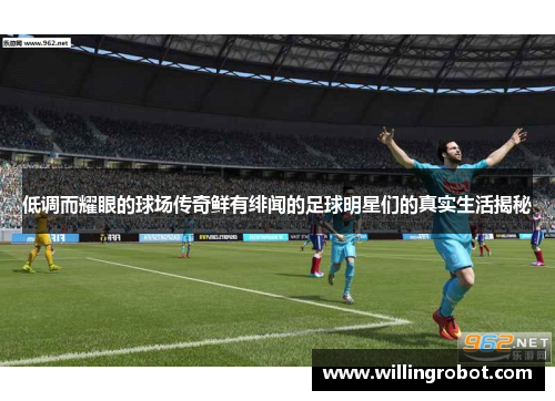 低调而耀眼的球场传奇鲜有绯闻的足球明星们的真实生活揭秘