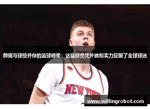 颜值与球技并存的篮球明星：这些球员凭外貌和实力征服了全球球迷