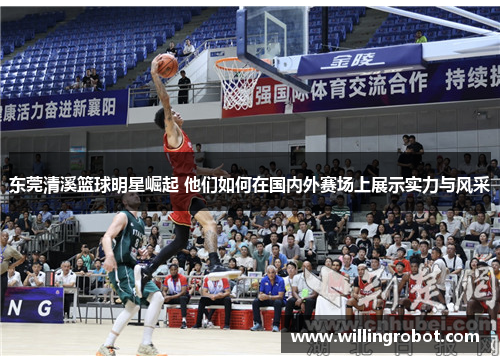 东莞清溪篮球明星崛起 他们如何在国内外赛场上展示实力与风采