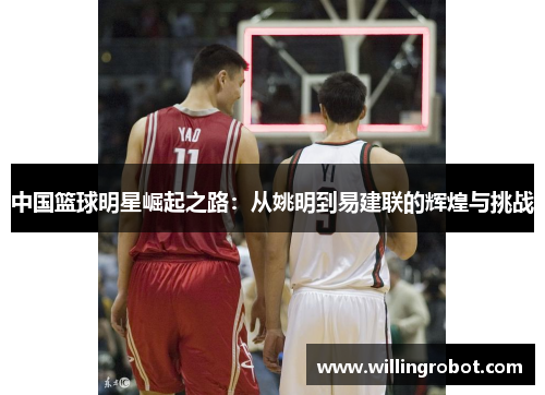 中国篮球明星崛起之路：从姚明到易建联的辉煌与挑战