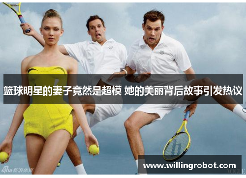 篮球明星的妻子竟然是超模 她的美丽背后故事引发热议